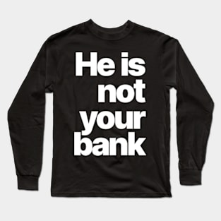 HE IS NOT YOUR BANK Long Sleeve T-Shirt